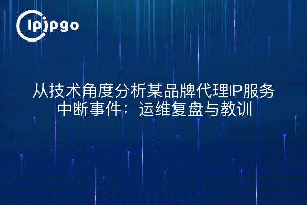 从技术角度分析某品牌代理IP服务中断事件：运维复盘与教训