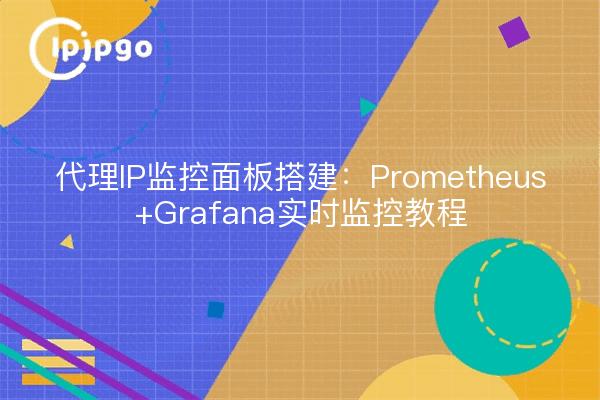 代理IP监控面板搭建：Prometheus+Grafana实时监控教程