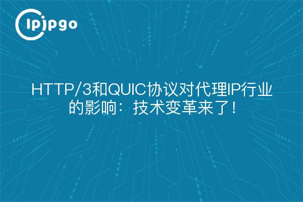 HTTP/3和QUIC协议对代理IP行业的影响：技术变革来了！
