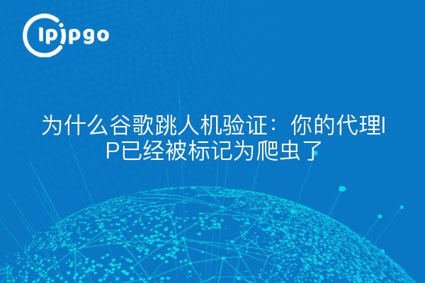 为什么谷歌跳人机验证：你的代理IP已经被标记为爬虫了