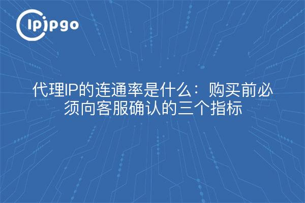 代理IP的连通率是什么：购买前必须向客服确认的三个指标