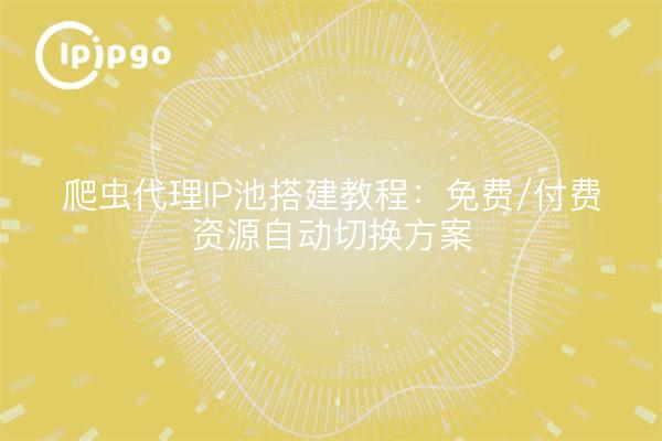 爬虫代理IP池搭建教程:免费/付费资源自动切换方案