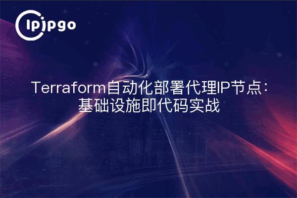 Terraform自动化部署代理IP节点：基础设施即代码实战