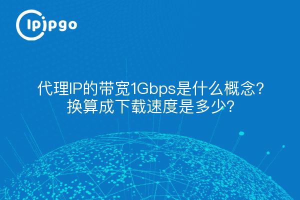 代理IP的带宽1Gbps是什么概念？换算成下载速度是多少？