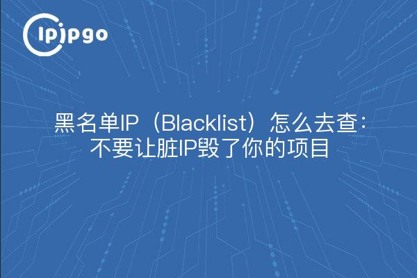 黑名单IP（Blacklist）怎么去查：不要让脏IP毁了你的项目