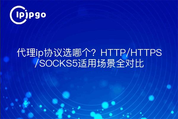 代理ip协议选哪个？HTTP/HTTPS/SOCKS5适用场景全对比