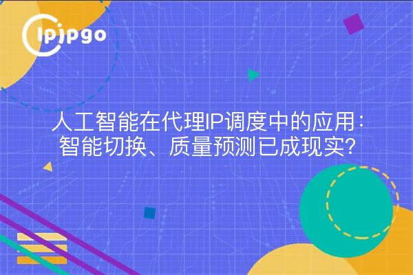人工智能在代理IP调度中的应用：智能切换、质量预测已成现实？