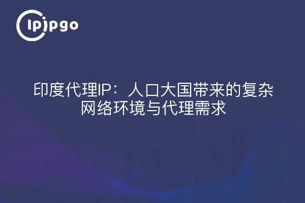 印度代理IP:人口大国带来的复杂网络环境与代理需求