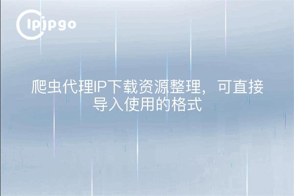 爬虫代理IP下载资源整理，可直接导入使用的格式