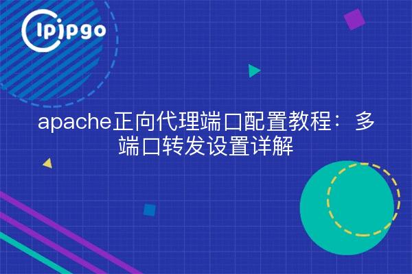 apache正向代理端口配置教程：多端口转发设置详解