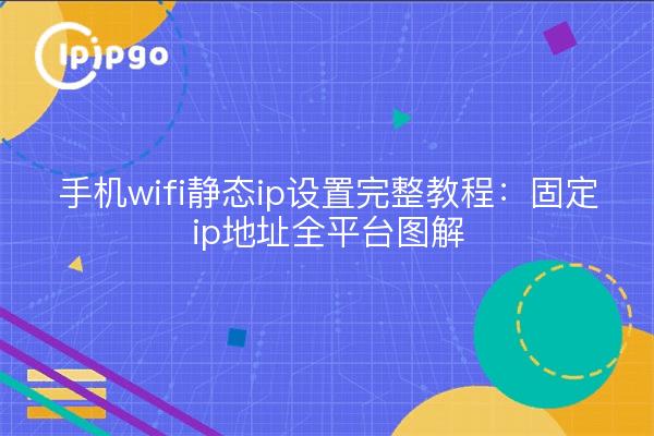 手机wifi静态ip设置完整教程:固定ip地址全平台图解