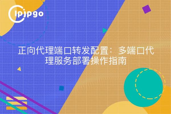 正向代理端口转发配置:多端口代理服务部署操作指南