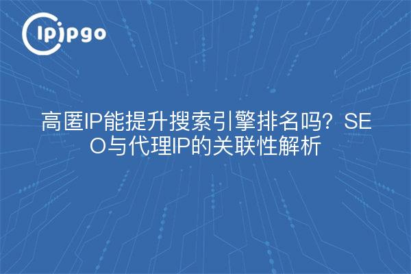 高匿IP能提升搜索引擎排名吗？SEO与代理IP的关联性解析
