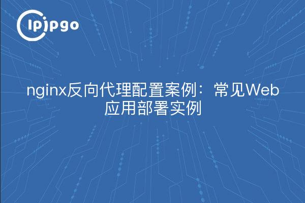 nginx反向代理配置案例：常见Web应用部署实例