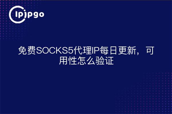 免费SOCKS5代理IP每日更新，可用性怎么验证
