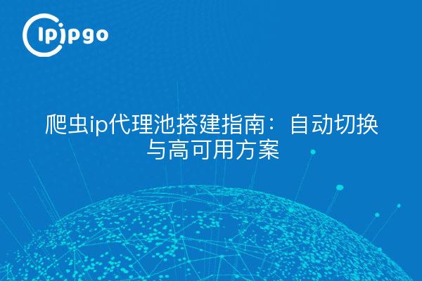 爬虫ip代理池搭建指南：自动切换与高可用方案