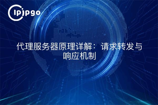 代理服务器原理详解：请求转发与响应机制