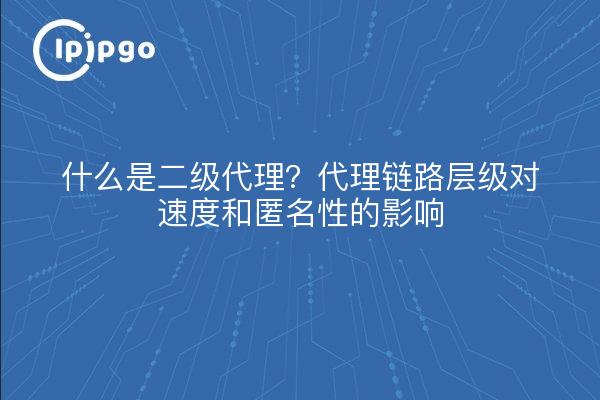 什么是二级代理？代理链路层级对速度和匿名性的影响