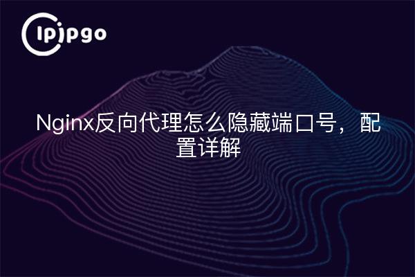 Nginx反向代理怎么隐藏端口号，配置详解
