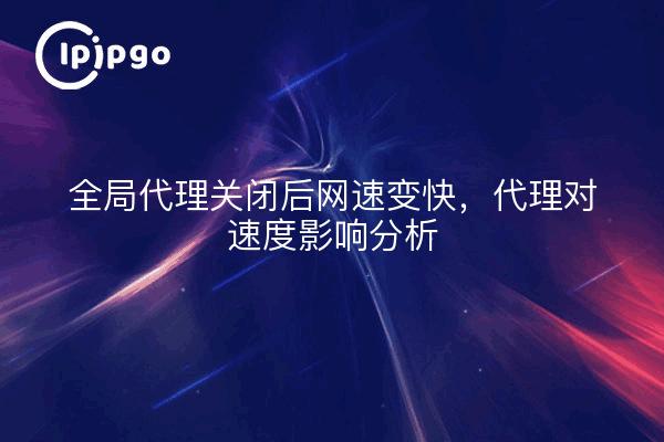 全局代理关闭后网速变快，代理对速度影响分析