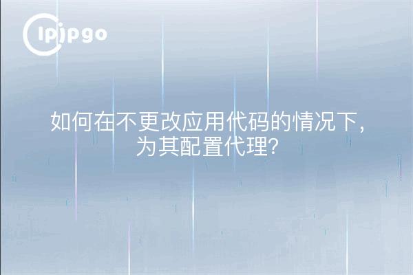 如何在不更改应用代码的情况下，为其配置代理？