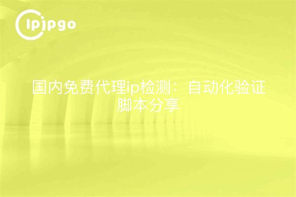 国内免费代理ip检测：自动化验证脚本分享