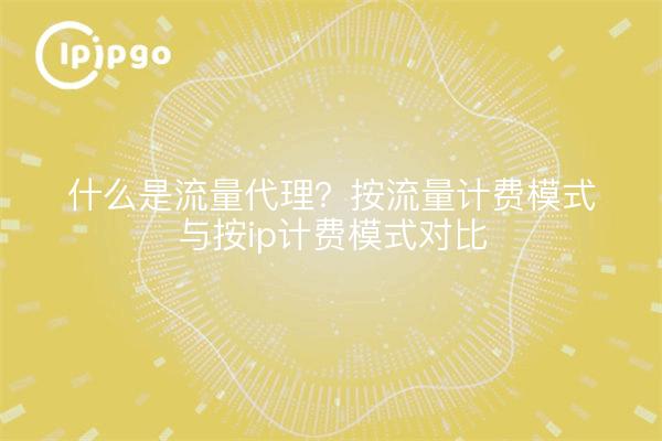 什么是流量代理？按流量计费模式与按ip计费模式对比