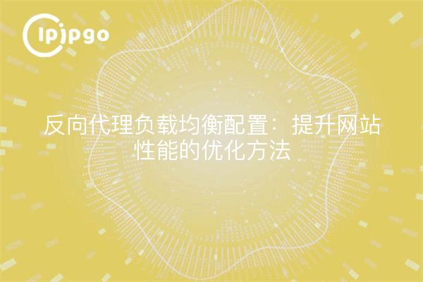 反向代理负载均衡配置：提升网站性能的优化方法