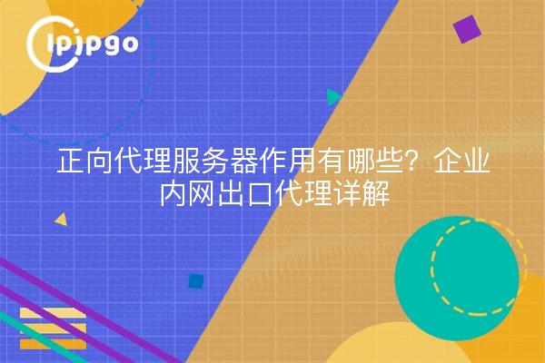 正向代理服务器作用有哪些?企业内网出口代理详解