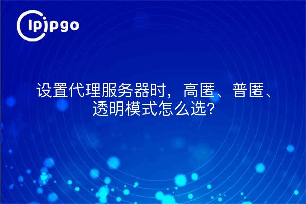 设置代理服务器时，高匿、普匿、透明模式怎么选？