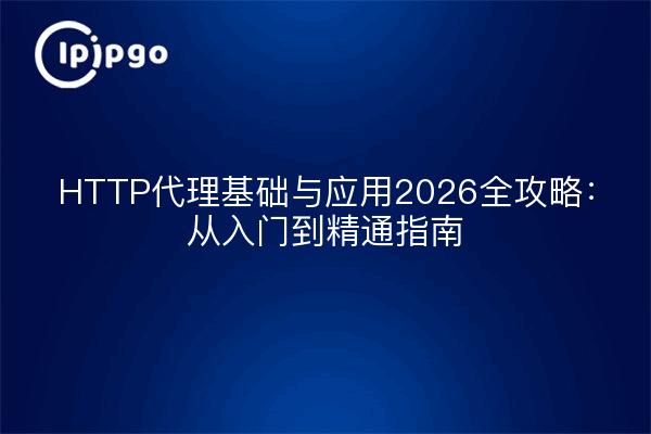 HTTP代理基础与应用2026全攻略：从入门到精通指南