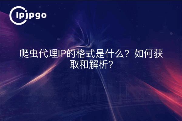爬虫代理IP的格式是什么？如何获取和解析？