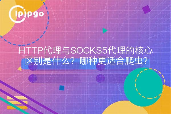 HTTP代理与SOCKS5代理的核心区别是什么？哪种更适合爬虫？