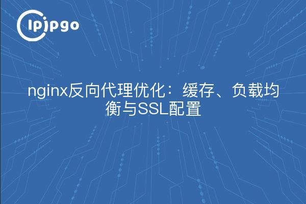 nginx反向代理优化：缓存、负载均衡与SSL配置