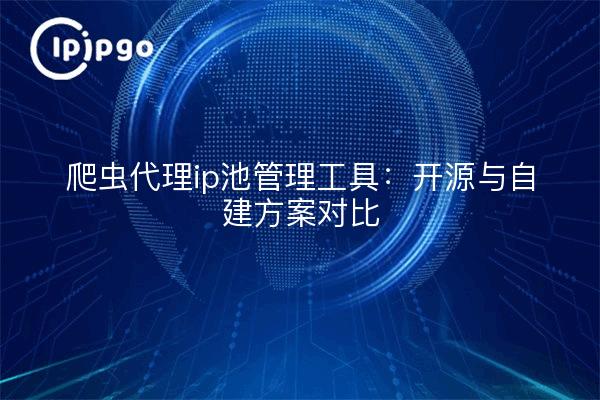 爬虫代理ip池管理工具：开源与自建方案对比