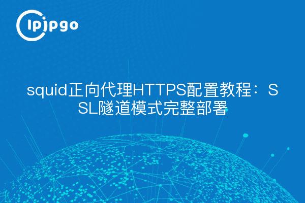 squid正向代理HTTPS配置教程：SSL隧道模式完整部署