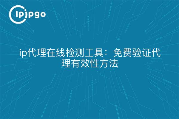 ip代理在线检测工具：免费验证代理有效性方法