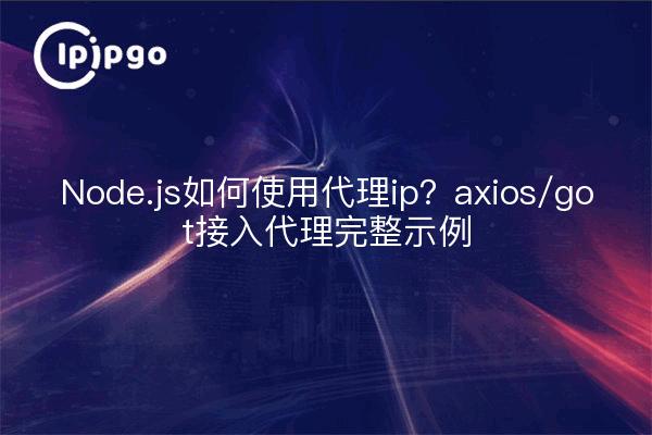 Node.js如何使用代理ip？axios/got接入代理完整示例