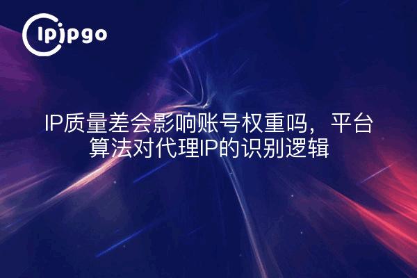 IP质量差会影响账号权重吗，平台算法对代理IP的识别逻辑