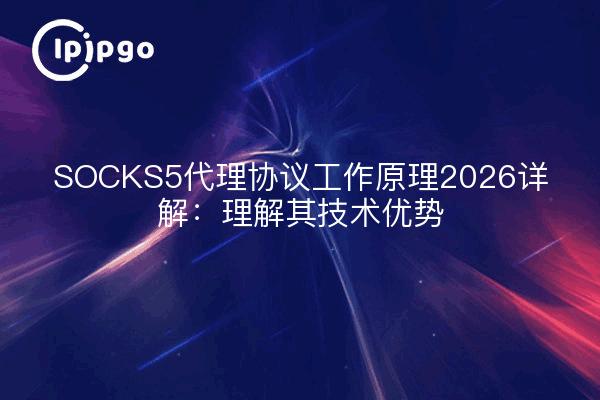 SOCKS5代理协议工作原理2026详解：理解其技术优势