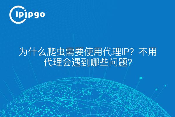 为什么爬虫需要使用代理IP？不用代理会遇到哪些问题？