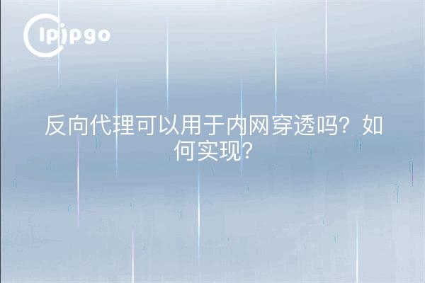 反向代理可以用于内网穿透吗？如何实现？