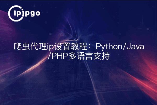 爬虫代理ip设置教程：Python/Java/PHP多语言支持