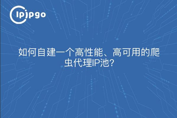 如何自建一个高性能、高可用的爬虫代理IP池？