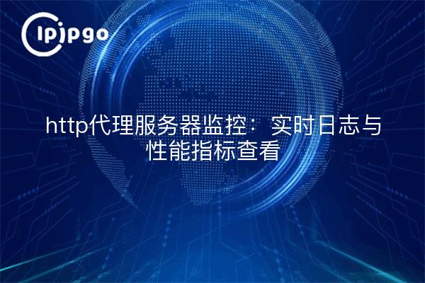 http代理服务器监控：实时日志与性能指标查看