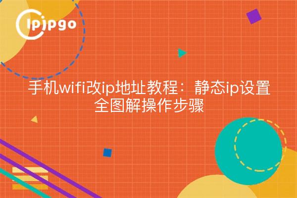 手机wifi改ip地址教程:静态ip设置全图解操作步骤