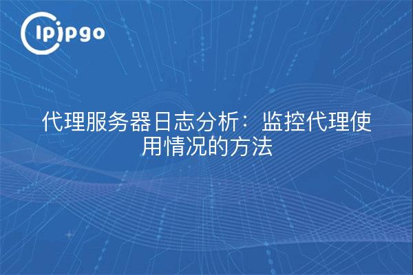 代理服务器日志分析：监控代理使用情况的方法