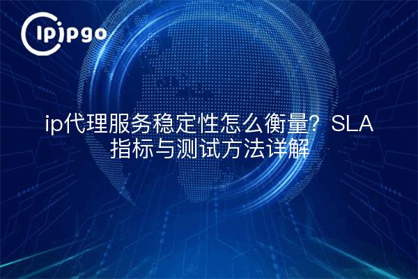 ip代理服务稳定性怎么衡量?SLA指标与测试方法详解