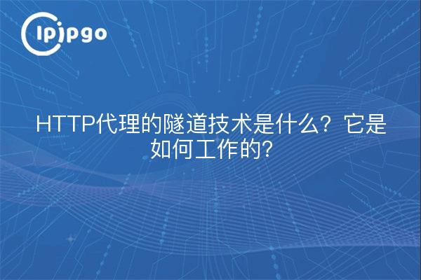 HTTP代理的隧道技术是什么?它是如何工作的?