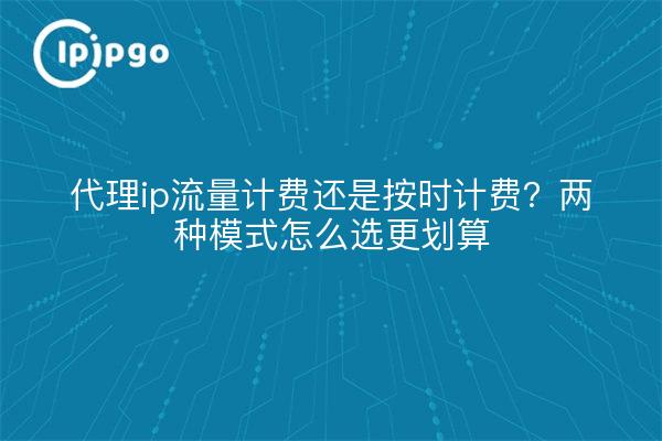 代理ip流量计费还是按时计费?两种模式怎么选更划算